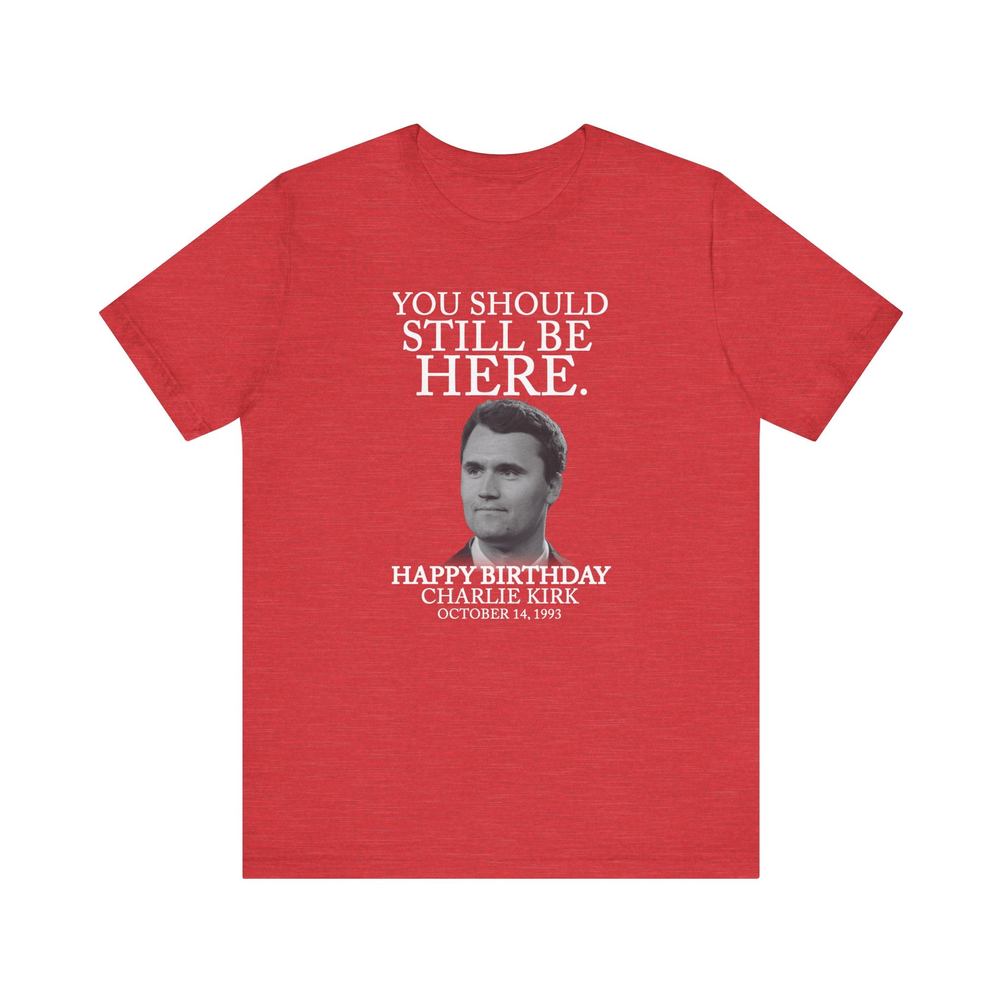 “You Should Still Be Here”Charlie Kirk Birthday Tribute Tee